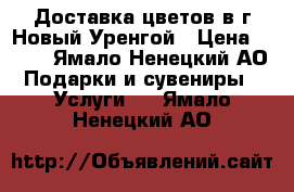 Доставка цветов в г Новый Уренгой › Цена ­ 350 - Ямало-Ненецкий АО Подарки и сувениры » Услуги   . Ямало-Ненецкий АО